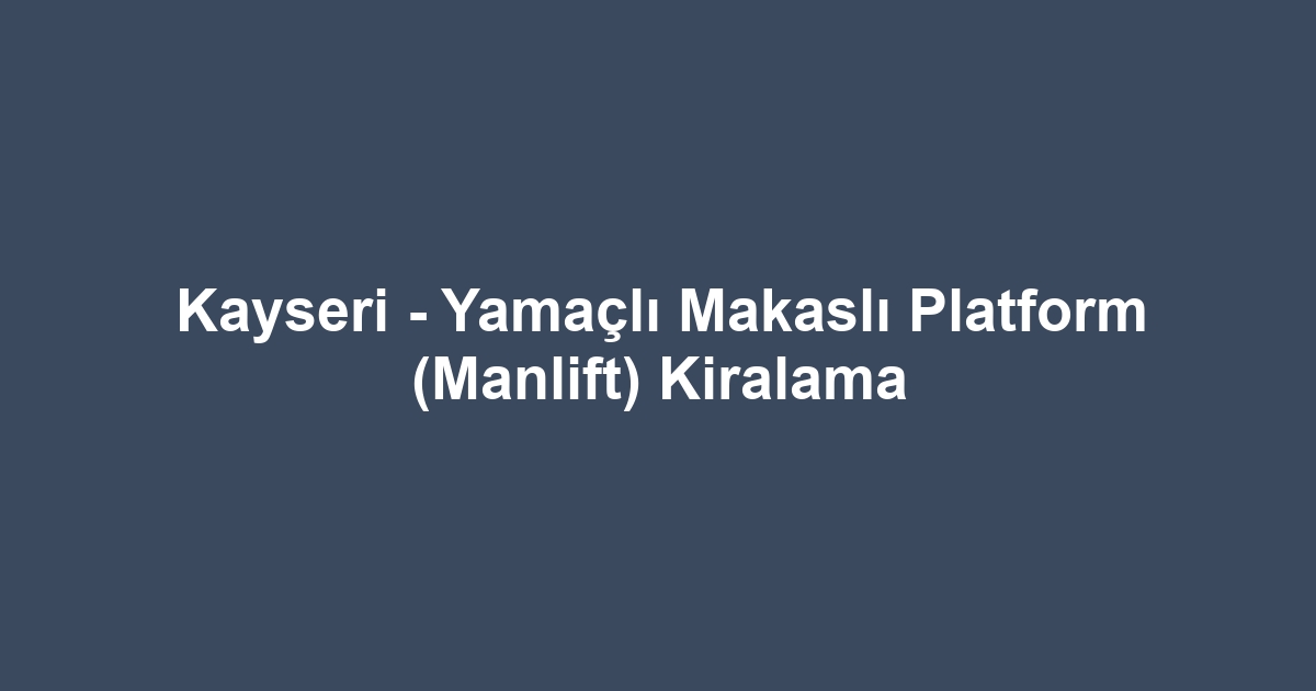 Kayseri - Yamaçlı Makaslı Platform (Manlift) Kiralama