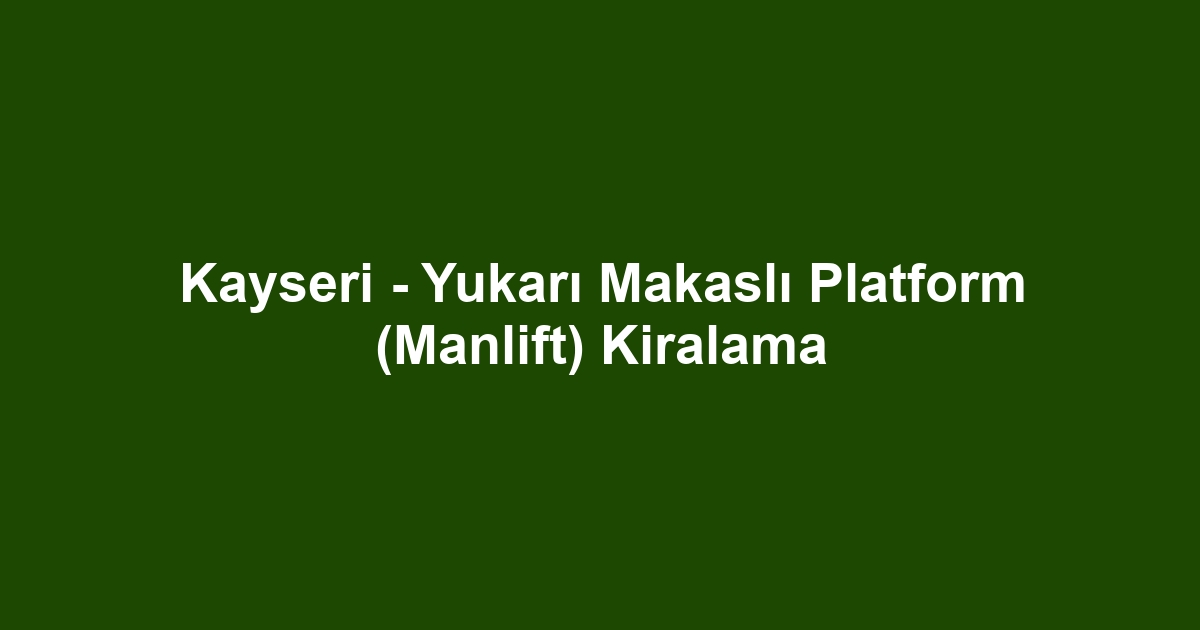 Kayseri - Yukarı Makaslı Platform (Manlift) Kiralama