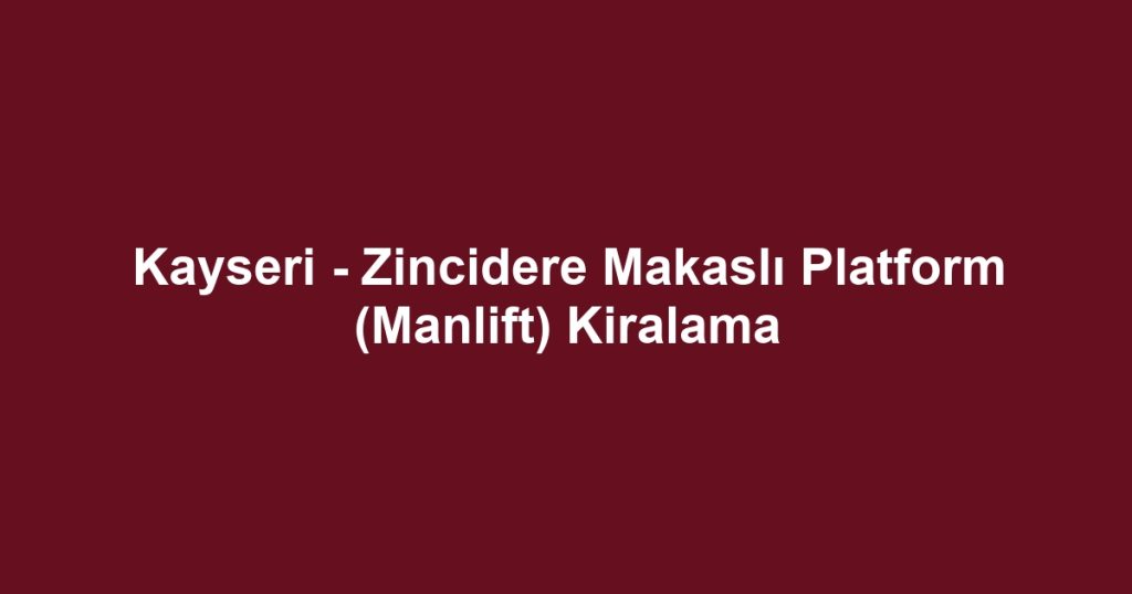 Kayseri - Zincidere Makaslı Platform (Manlift) Kiralama