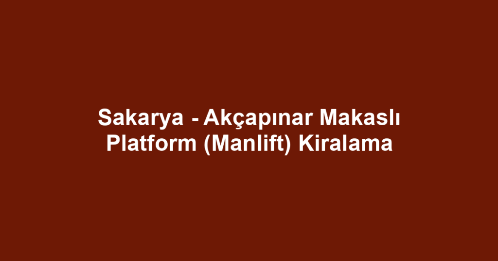 Sakarya - Akçapınar Makaslı Platform (Manlift) Kiralama