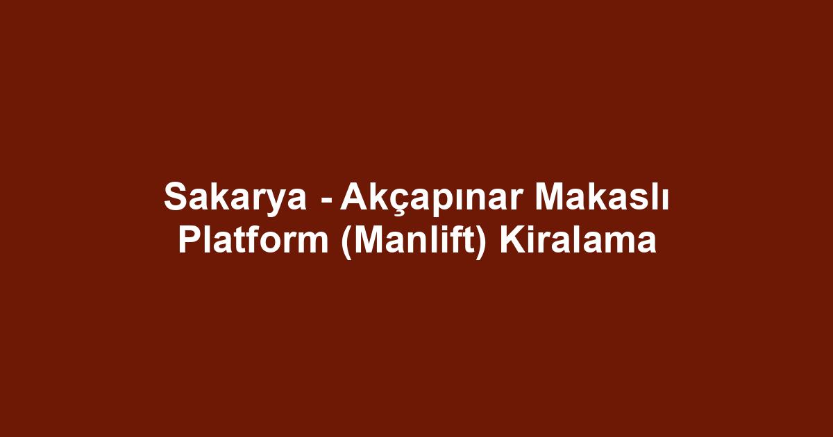 Sakarya - Akçapınar Makaslı Platform (Manlift) Kiralama