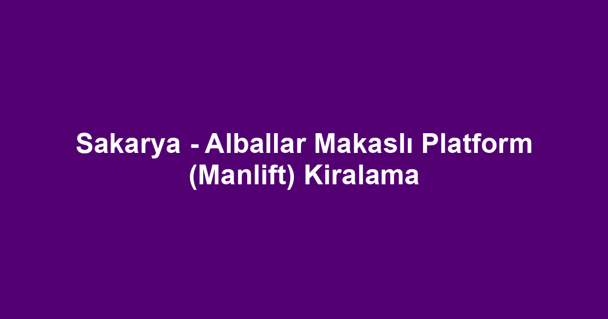 Sakarya - Alballar Makaslı Platform (Manlift) Kiralama