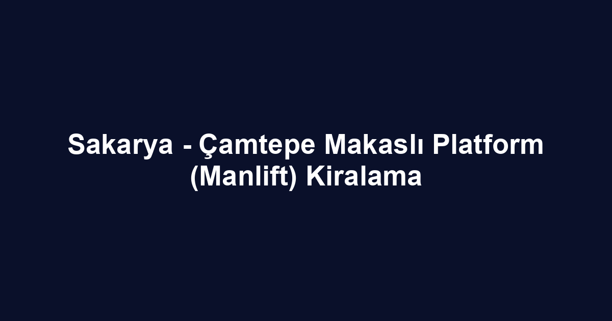 Sakarya - Çamtepe Makaslı Platform (Manlift) Kiralama