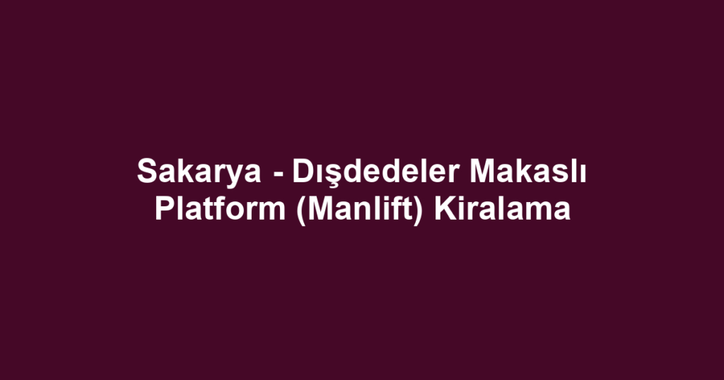 Sakarya - Dışdedeler Makaslı Platform (Manlift) Kiralama