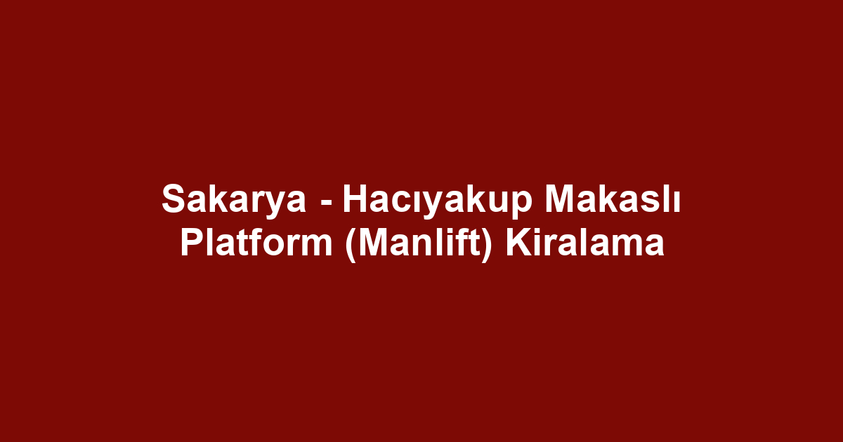 Sakarya - Hacıyakup Makaslı Platform (Manlift) Kiralama