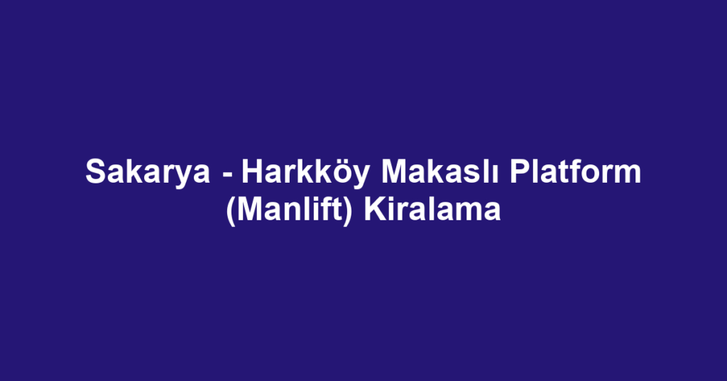 Sakarya - Harkköy Makaslı Platform (Manlift) Kiralama