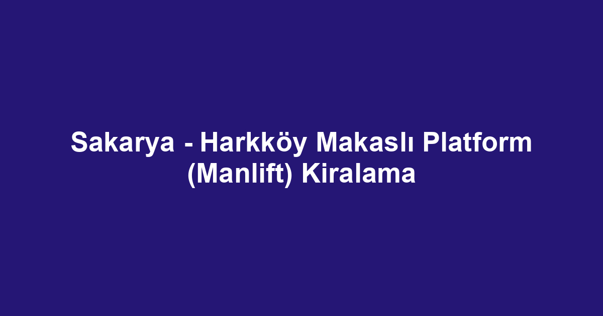 Sakarya - Harkköy Makaslı Platform (Manlift) Kiralama