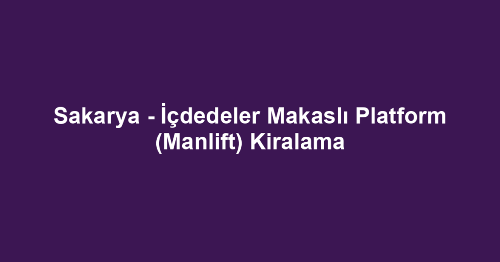 Sakarya - İçdedeler Makaslı Platform (Manlift) Kiralama