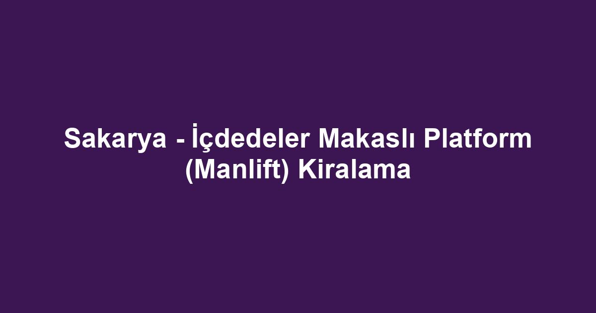 Sakarya - İçdedeler Makaslı Platform (Manlift) Kiralama