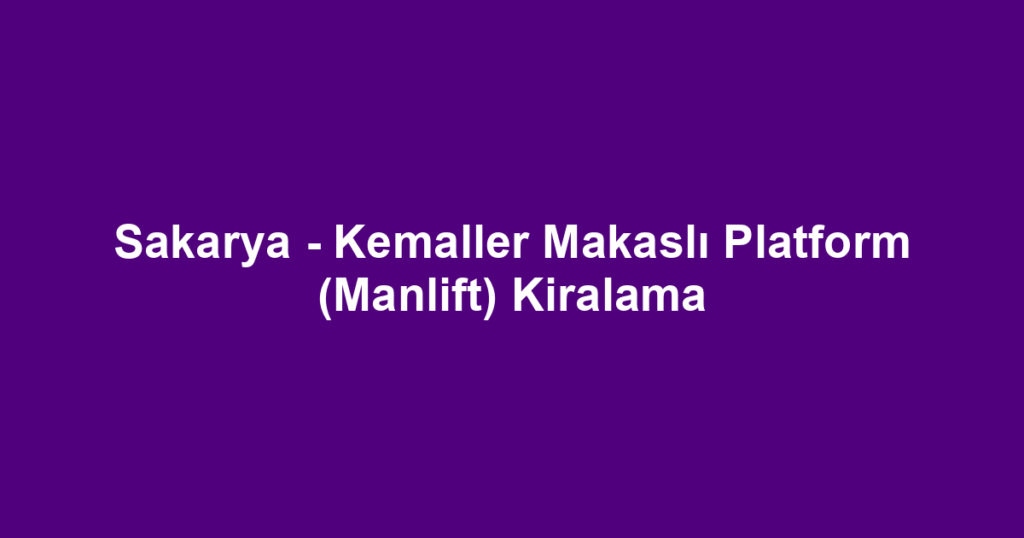 Sakarya - Kemaller Makaslı Platform (Manlift) Kiralama
