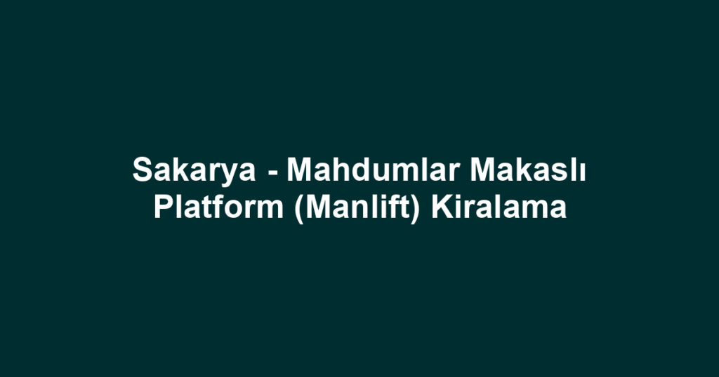Sakarya - Mahdumlar Makaslı Platform (Manlift) Kiralama