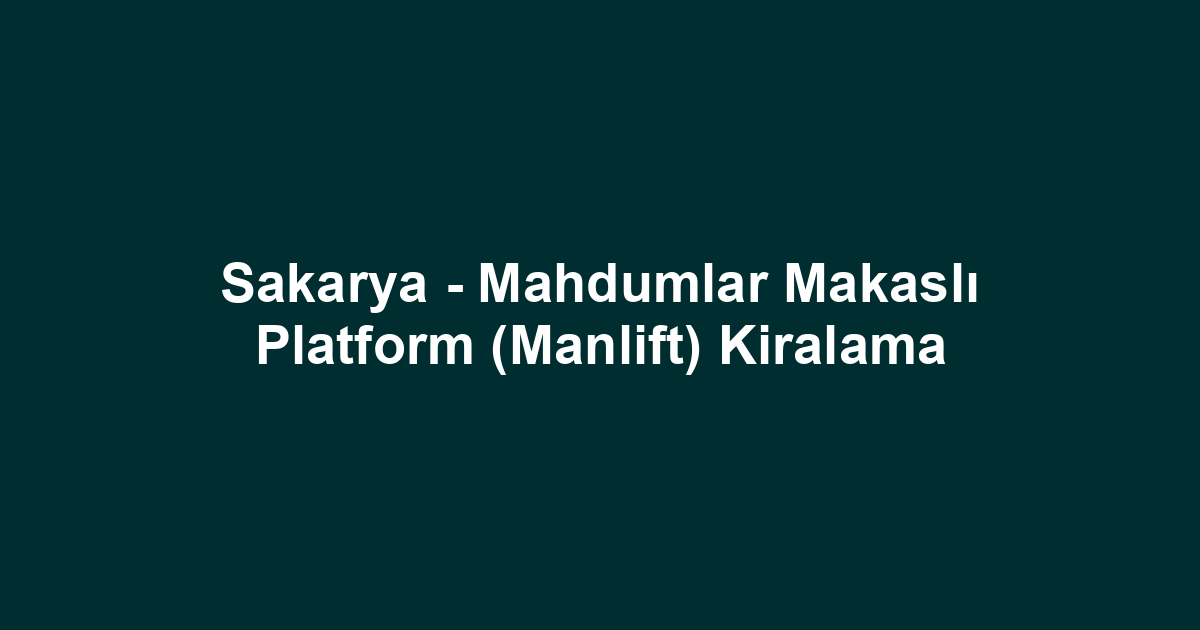 Sakarya - Mahdumlar Makaslı Platform (Manlift) Kiralama
