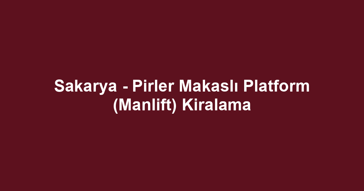 Sakarya - Pirler Makaslı Platform (Manlift) Kiralama