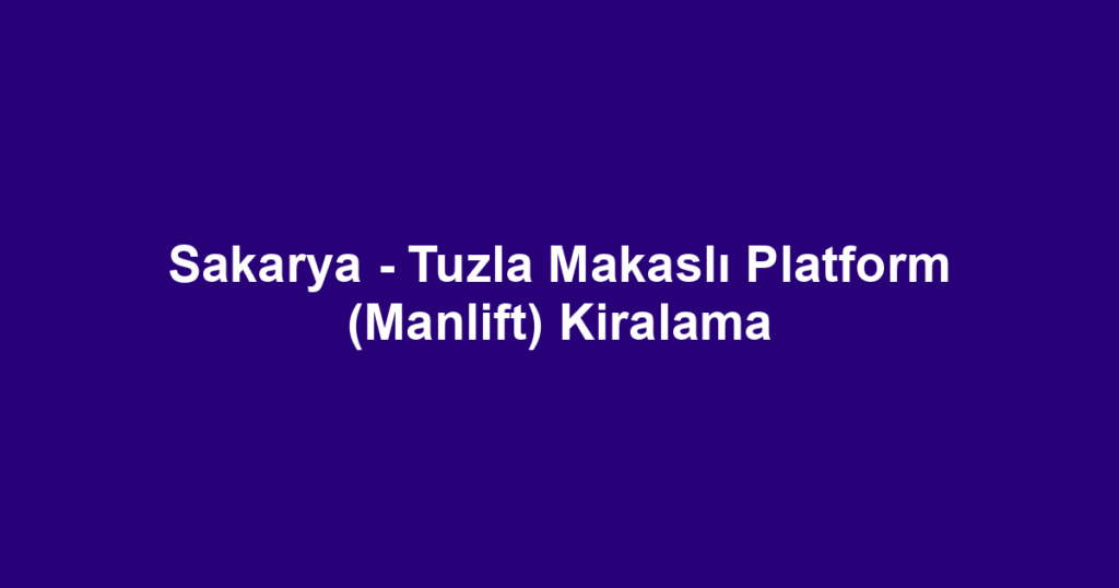 Sakarya - Tuzla Makaslı Platform (Manlift) Kiralama