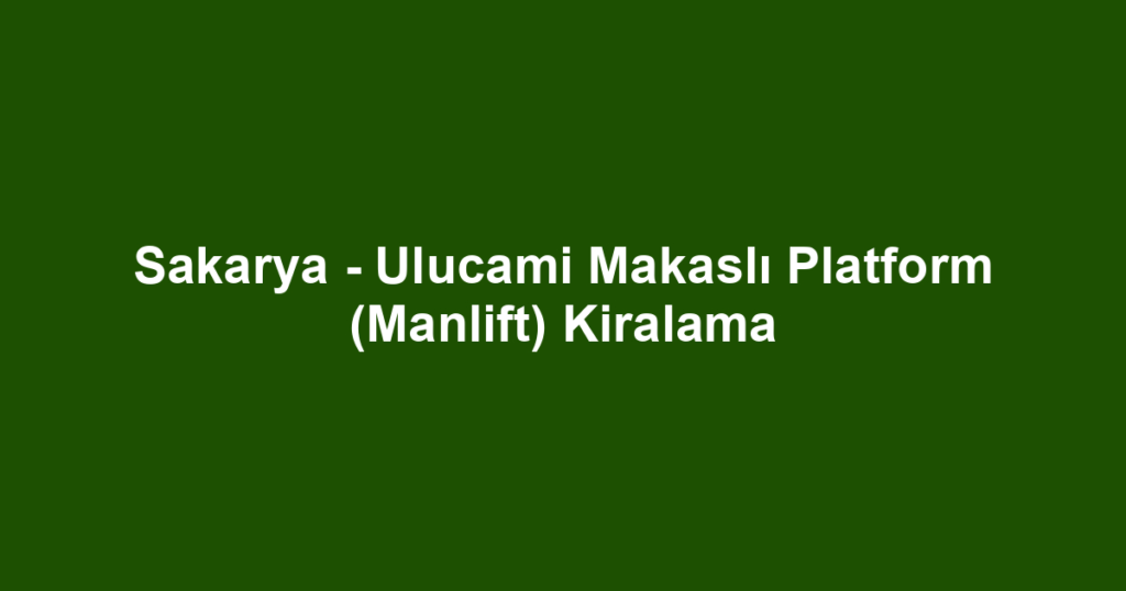 Sakarya - Ulucami Makaslı Platform (Manlift) Kiralama