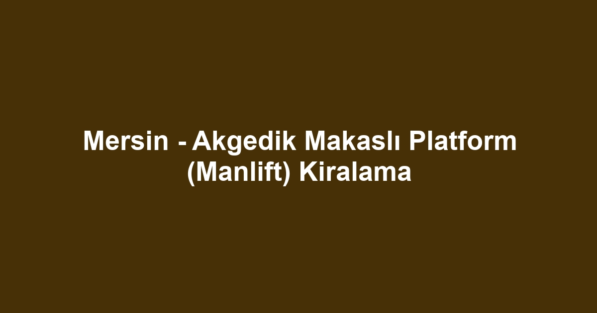 Mersin - Akgedik Makaslı Platform (Manlift) Kiralama