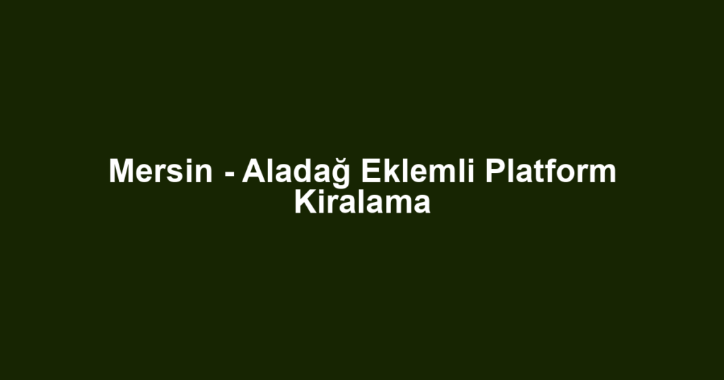 Mersin - Aladağ Eklemli Platform Kiralama