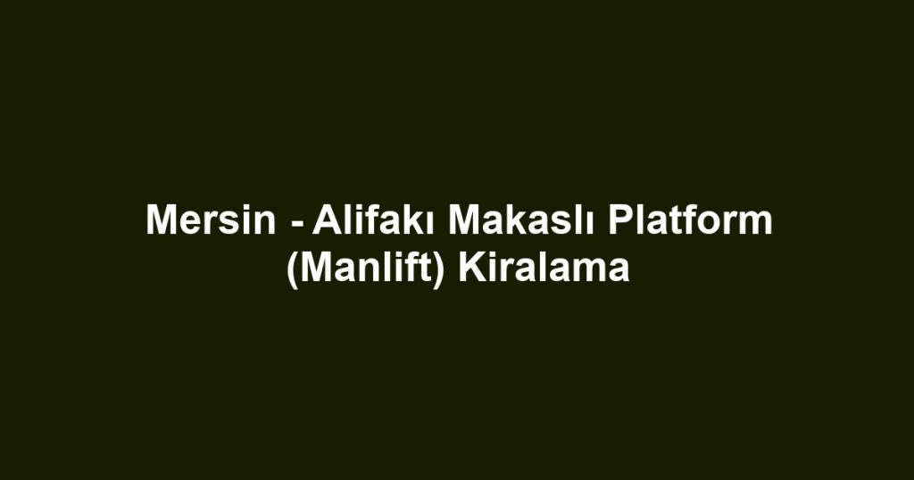 Mersin - Alifakı Makaslı Platform (Manlift) Kiralama