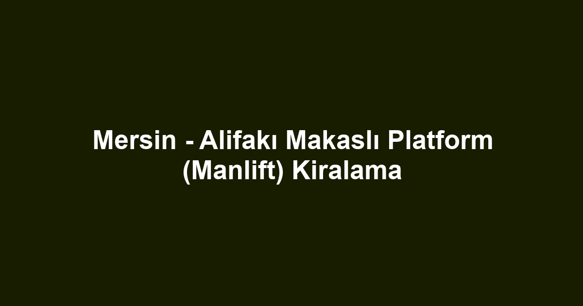 Mersin - Alifakı Makaslı Platform (Manlift) Kiralama