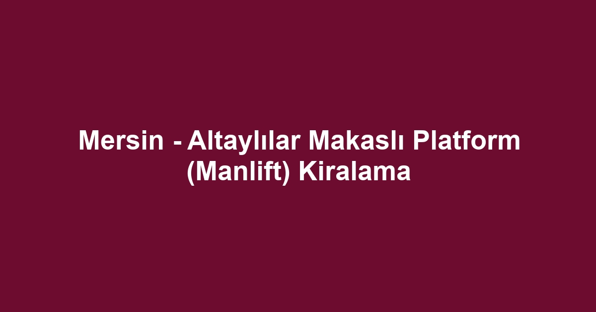 Mersin - Altaylılar Makaslı Platform (Manlift) Kiralama