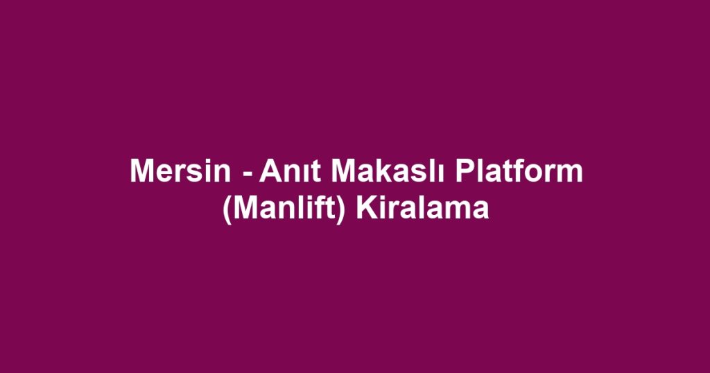 Mersin - Anıt Makaslı Platform (Manlift) Kiralama
