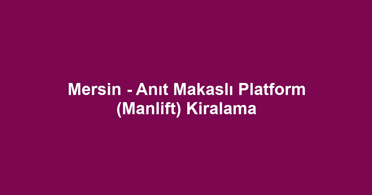 Mersin - Anıt Makaslı Platform (Manlift) Kiralama