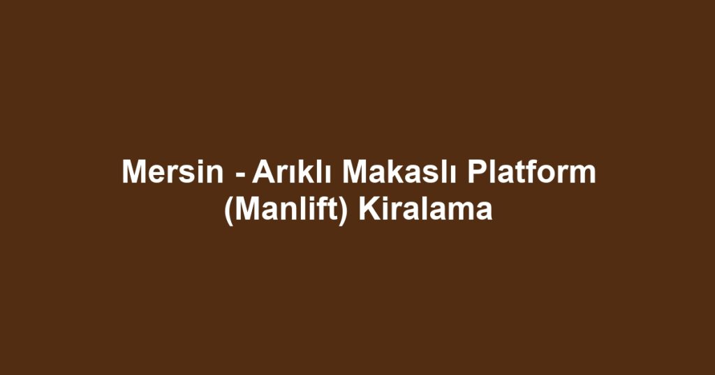 Mersin - Arıklı Makaslı Platform (Manlift) Kiralama