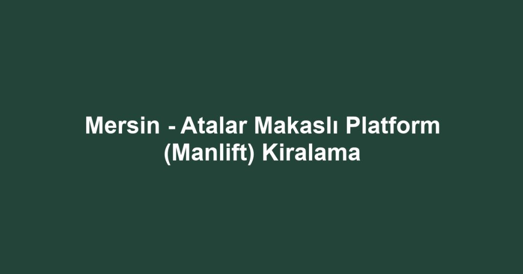 Mersin - Atalar Makaslı Platform (Manlift) Kiralama