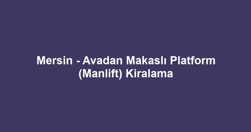 Mersin - Avadan Makaslı Platform (Manlift) Kiralama