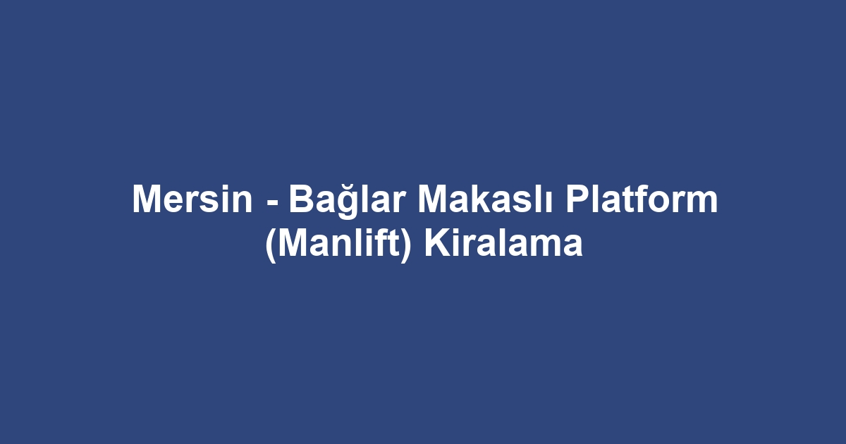 Mersin - Bağlar Makaslı Platform (Manlift) Kiralama