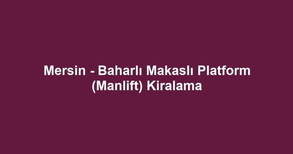 Mersin - Baharlı Makaslı Platform (Manlift) Kiralama