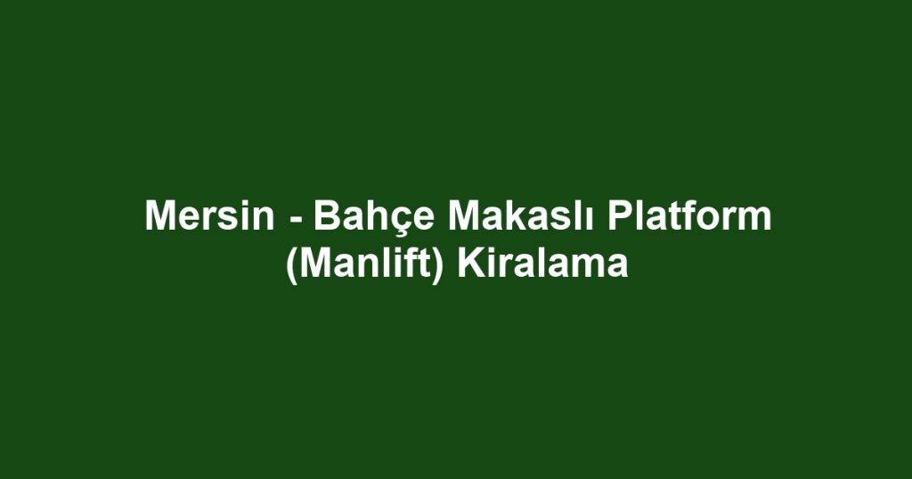 Mersin - Bahçe Makaslı Platform (Manlift) Kiralama