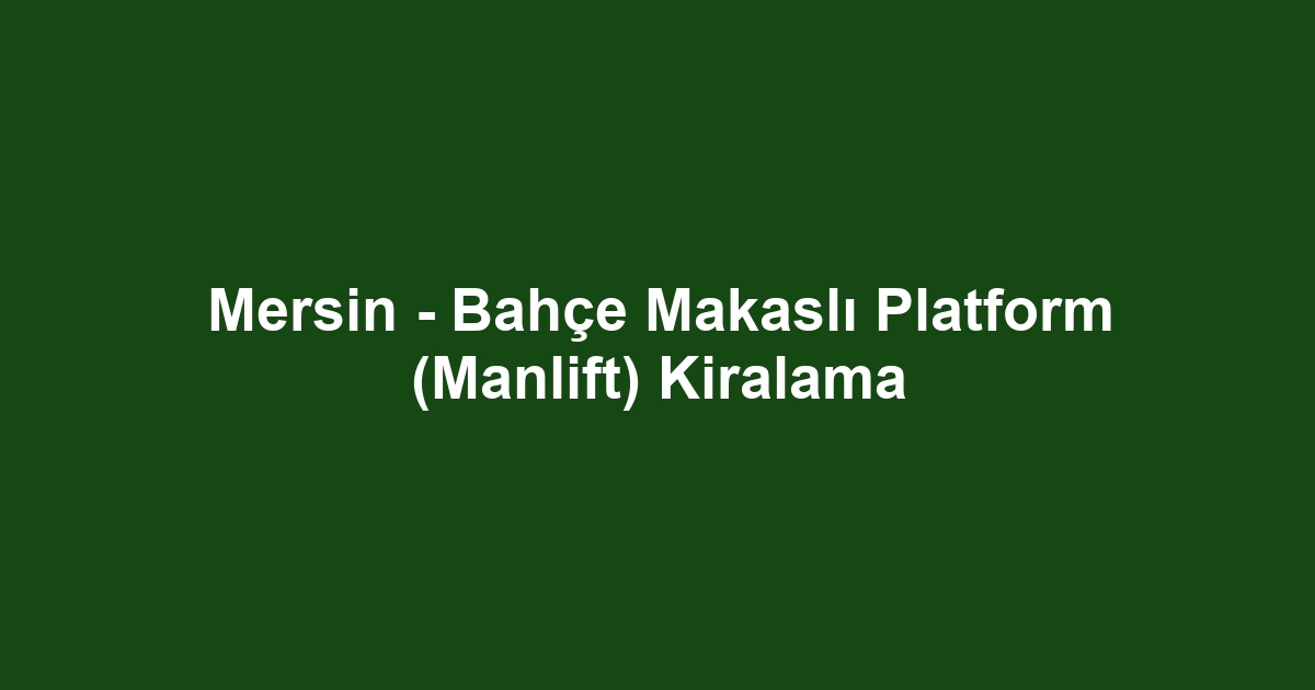 Mersin - Bahçe Makaslı Platform (Manlift) Kiralama