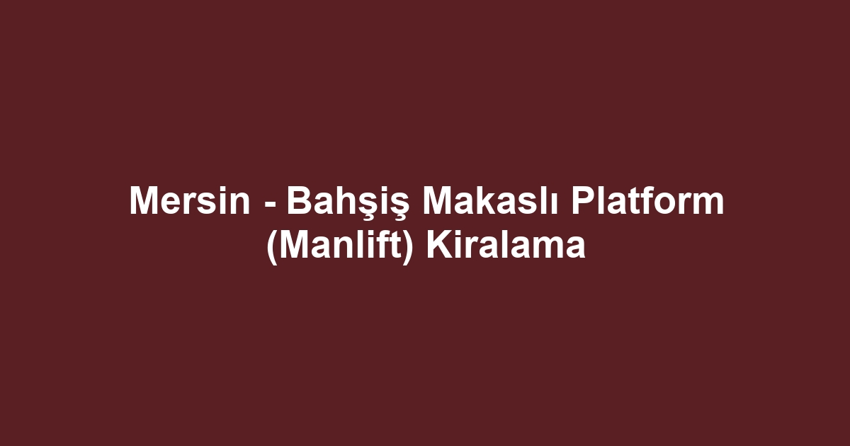 Mersin - Bahşiş Makaslı Platform (Manlift) Kiralama