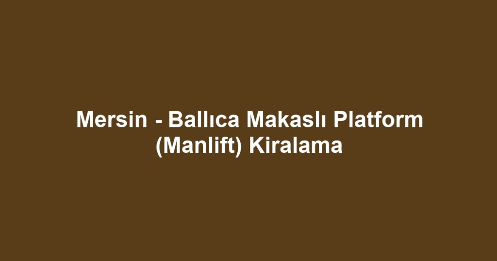 Mersin - Ballıca Makaslı Platform (Manlift) Kiralama