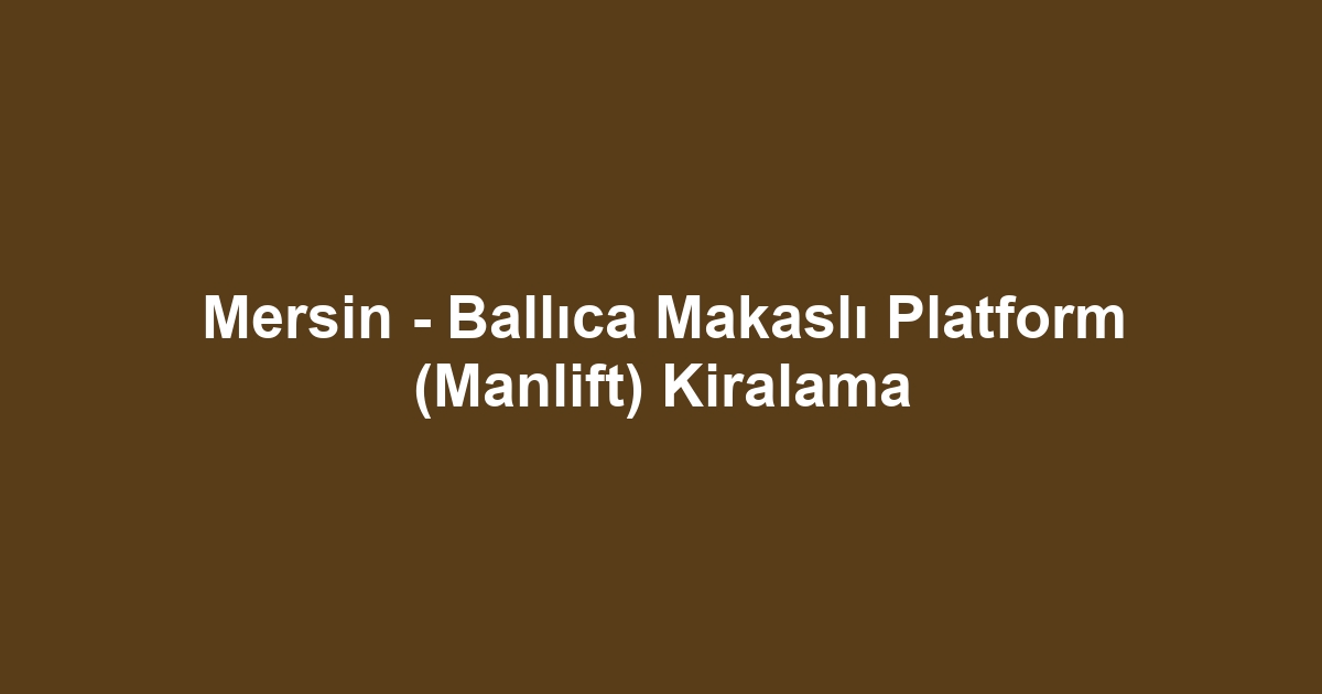 Mersin - Ballıca Makaslı Platform (Manlift) Kiralama