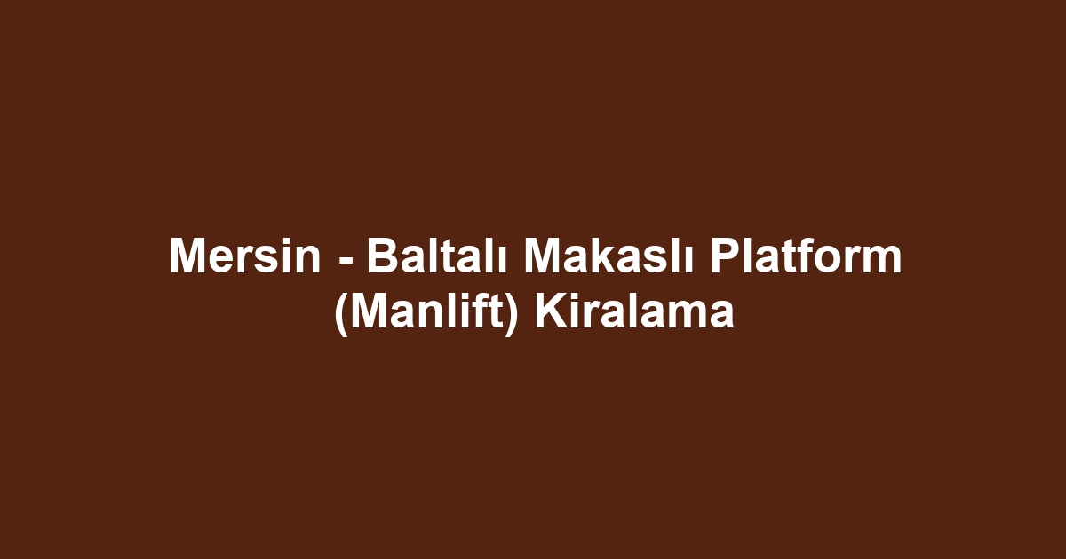 Mersin - Baltalı Makaslı Platform (Manlift) Kiralama