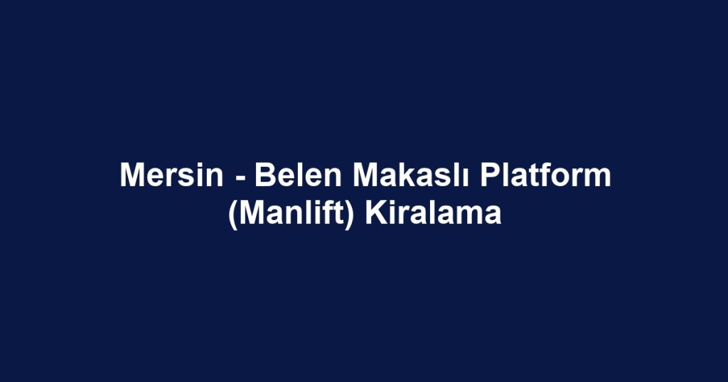 Mersin - Belen Makaslı Platform (Manlift) Kiralama