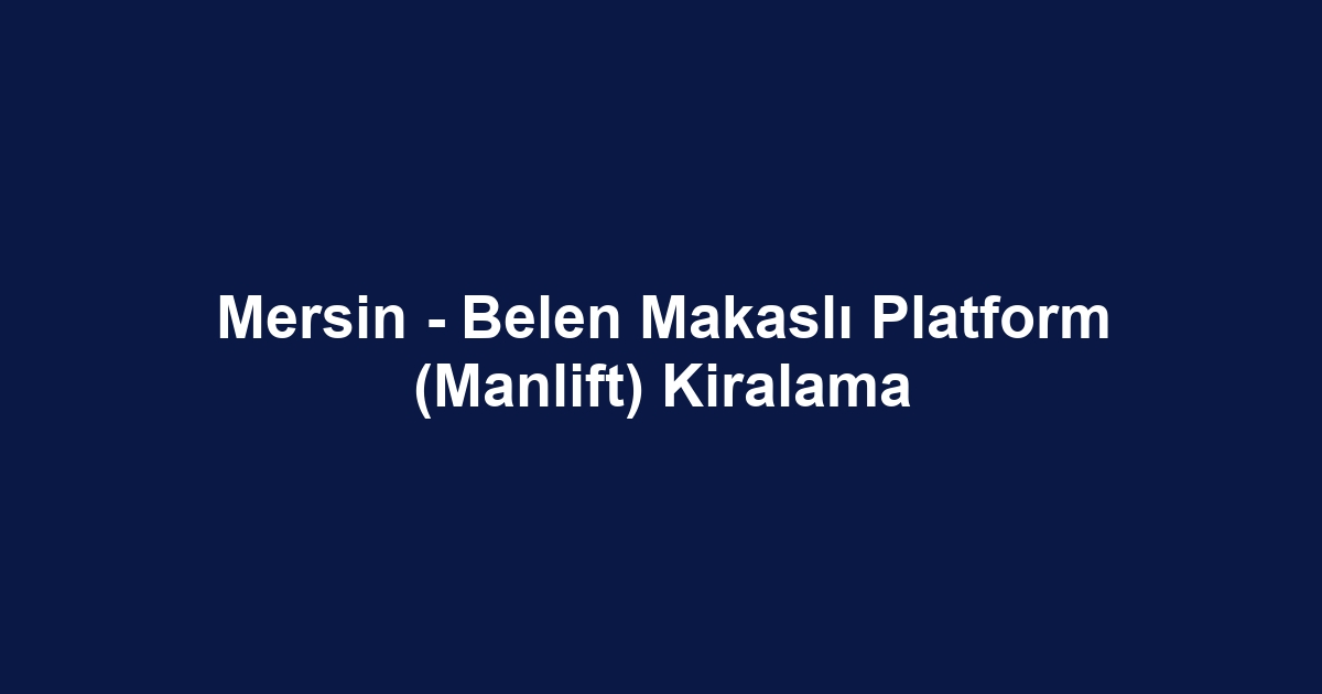 Mersin - Belen Makaslı Platform (Manlift) Kiralama