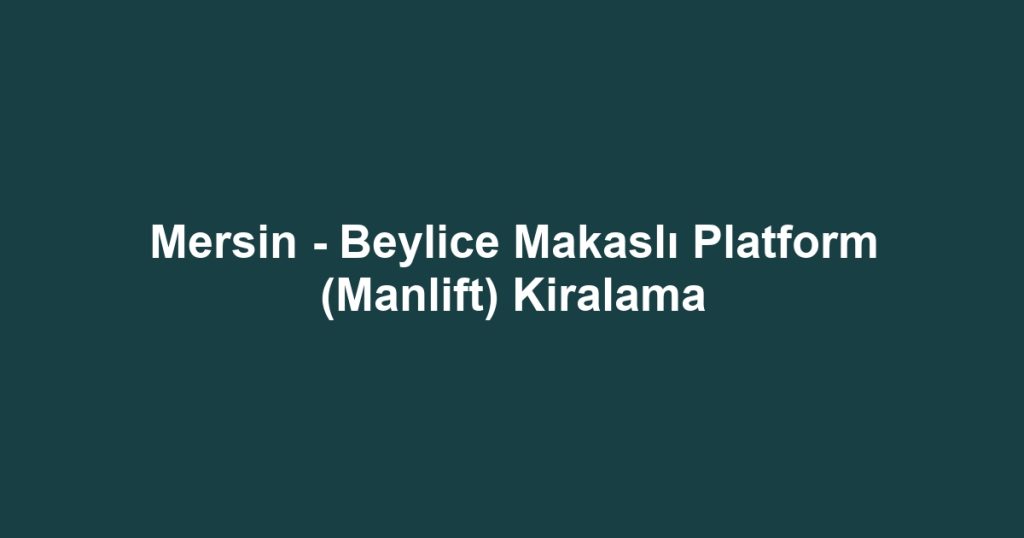 Mersin - Beylice Makaslı Platform (Manlift) Kiralama