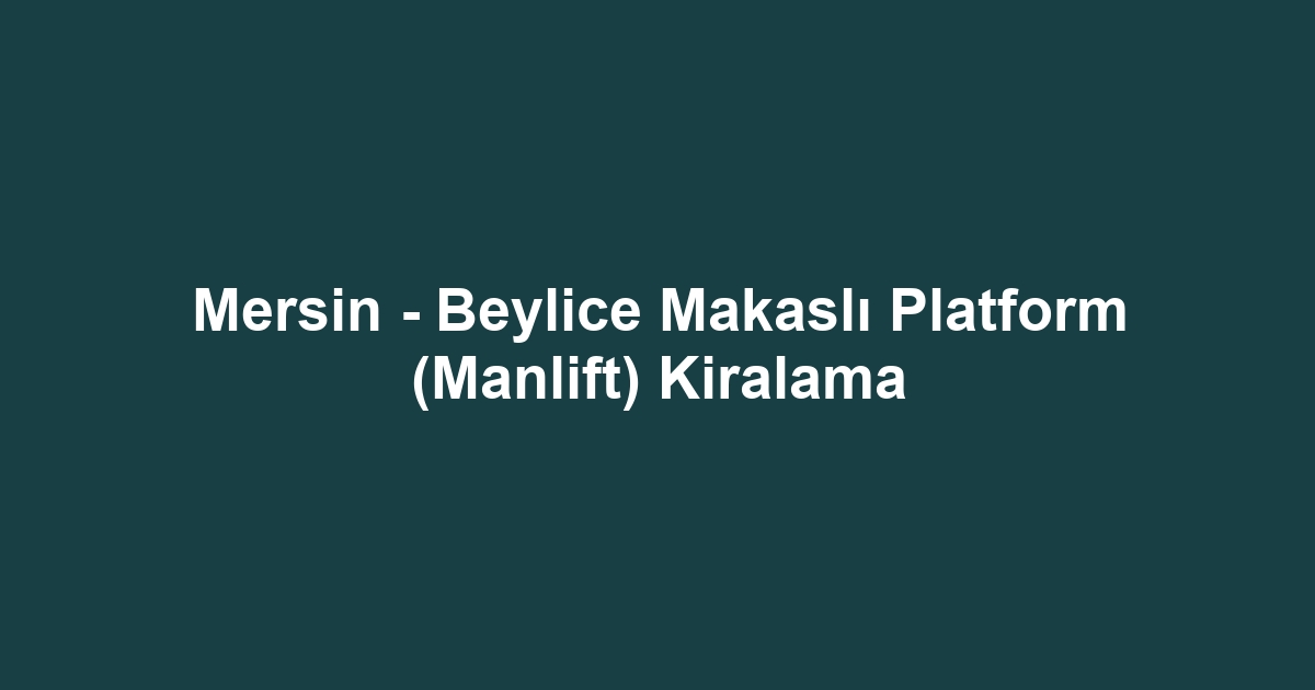 Mersin - Beylice Makaslı Platform (Manlift) Kiralama