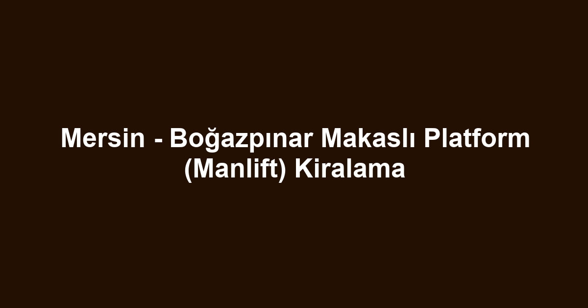 Mersin - Boğazpınar Makaslı Platform (Manlift) Kiralama