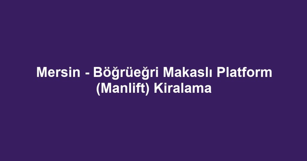Mersin - Böğrüeğri Makaslı Platform (Manlift) Kiralama