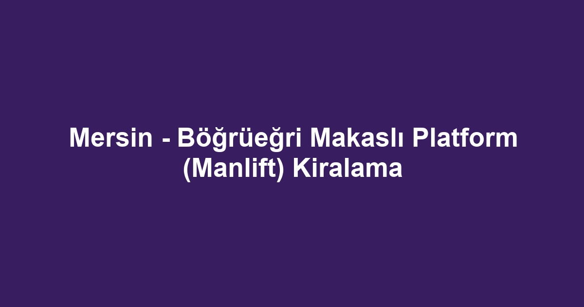 Mersin - Böğrüeğri Makaslı Platform (Manlift) Kiralama
