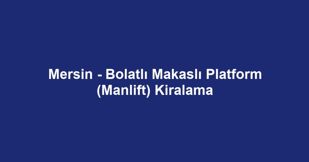 Mersin - Bolatlı Makaslı Platform (Manlift) Kiralama