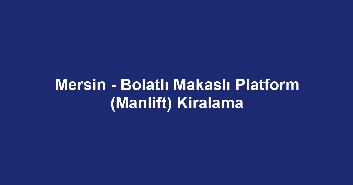 Mersin - Bolatlı Makaslı Platform (Manlift) Kiralama