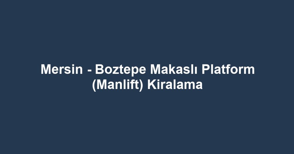 Mersin - Boztepe Makaslı Platform (Manlift) Kiralama