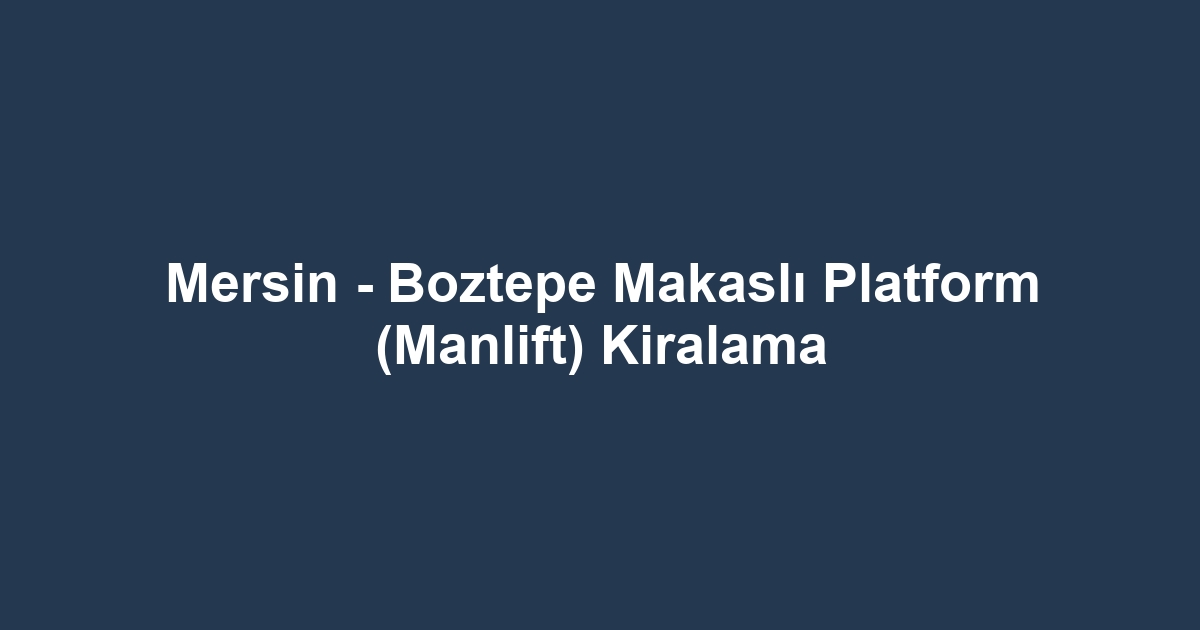 Mersin - Boztepe Makaslı Platform (Manlift) Kiralama