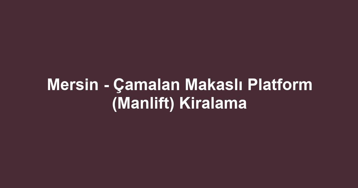 Mersin - Çamalan Makaslı Platform (Manlift) Kiralama