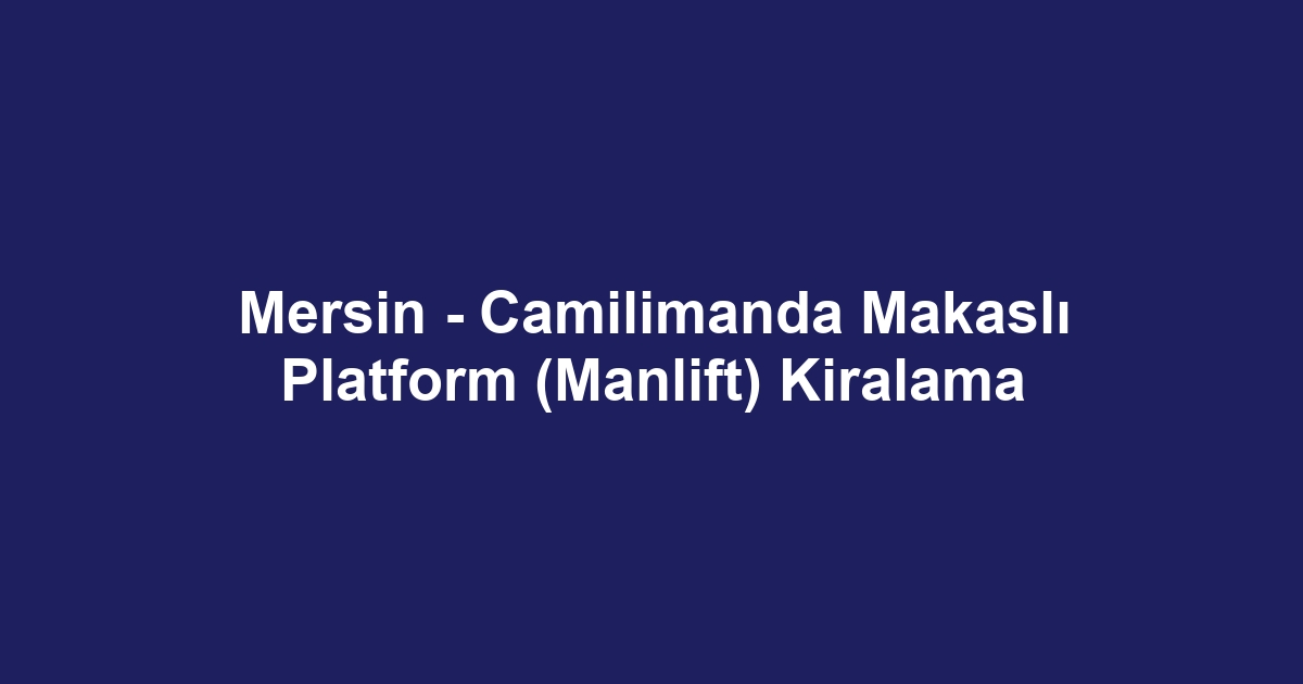 Mersin - Camilimanda Makaslı Platform (Manlift) Kiralama
